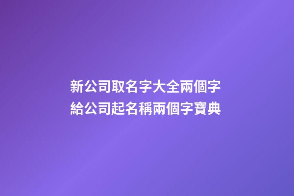 新公司取名字大全兩個字 給公司起名稱兩個字寶典
